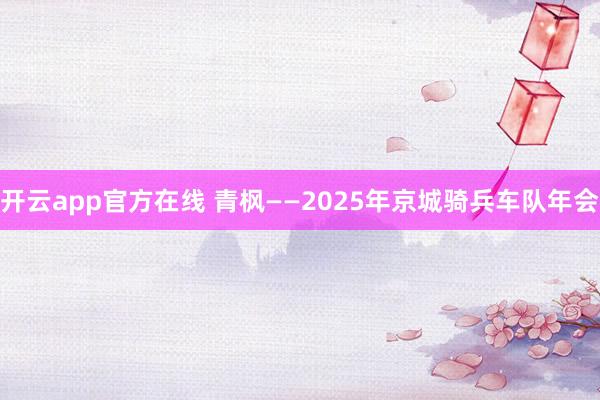 开云app官方在线 青枫——2025年京城骑兵车队年会