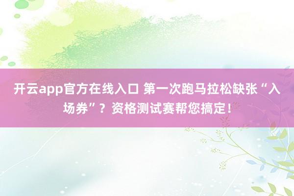 开云app官方在线入口 第一次跑马拉松缺张“入场券”？资格测试赛帮您搞定！