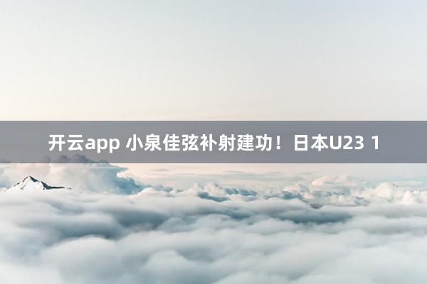 开云app 小泉佳弦补射建功!日本U23 1