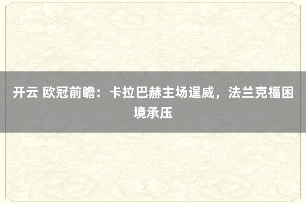 开云 欧冠前瞻：卡拉巴赫主场逞威，法兰克福困境承压