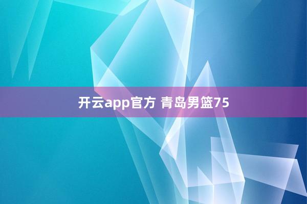 开云app官方 青岛男篮75