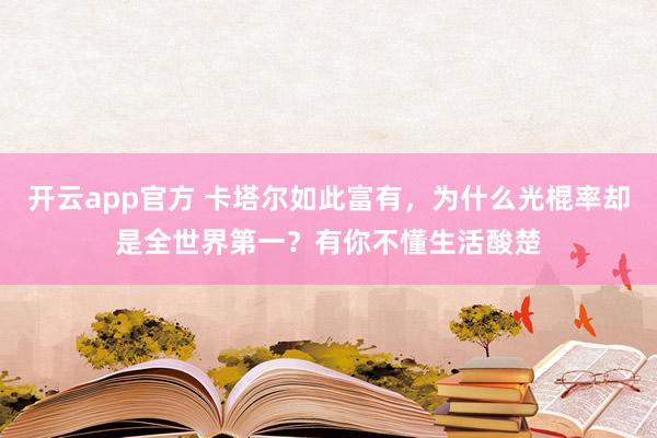 开云app官方 卡塔尔如此富有，为什么光棍率却是全世界第一？有你不懂生活酸楚
