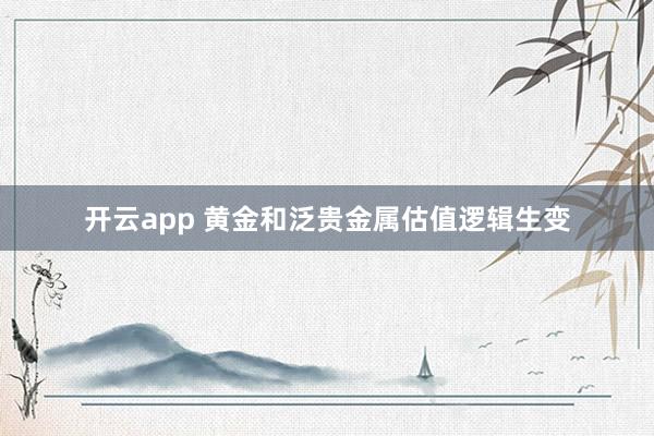 开云app 黄金和泛贵金属估值逻辑生变