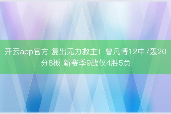 开云app官方 复出无力救主！曾凡博12中7轰20分8板 新赛季9战仅4胜5负