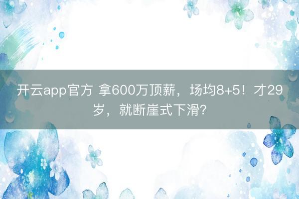开云app官方 拿600万顶薪,场均8+5!才29岁,就断崖式下滑?