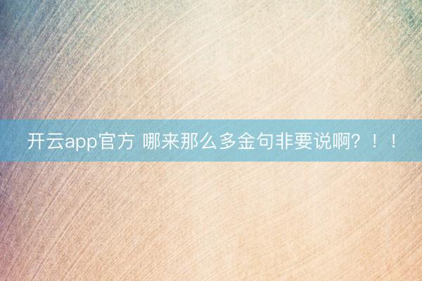 开云app官方 哪来那么多金句非要说啊？！！
