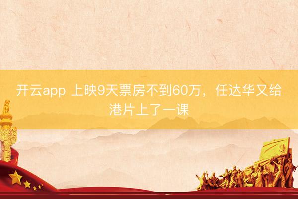 开云app 上映9天票房不到60万，任达华又给港片上了一课
