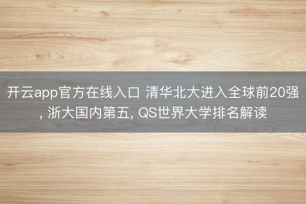 开云app官方在线入口 清华北大进入全球前20强， 浙大国内第五， QS世界大学排名解读