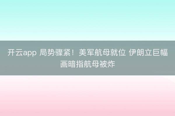 开云app 局势骤紧!美军航母就位 伊朗立巨幅画暗指航母被炸