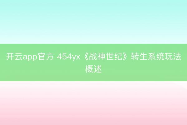 开云app官方 454yx《战神世纪》转生系统玩法概述