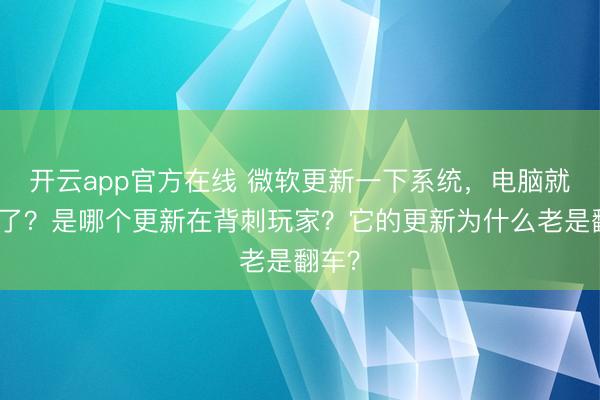 开云app官方在线 微软更新一下系统,电脑就降级了?是哪个更新在背刺玩家?它的更新为什么老是翻车?