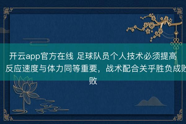 开云app官方在线 足球队员个人技术必须提高，反应速度与体力同等重要，战术配合关乎胜负成败