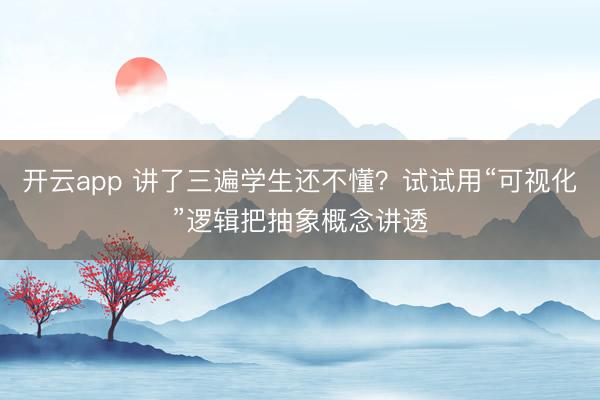 开云app 讲了三遍学生还不懂？试试用“可视化”逻辑把抽象概念讲透