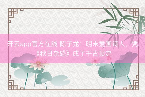 开云app官方在线 陈子龙：明末爱国诗人，凭《秋日杂感》成了千古顶流