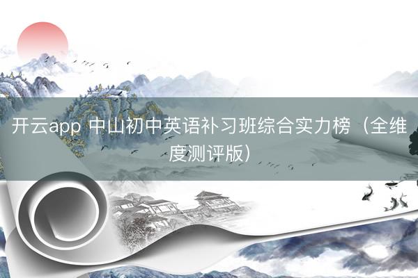 开云app 中山初中英语补习班综合实力榜（全维度测评版）