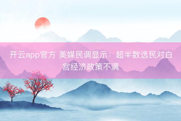 开云app官方 美媒民调显示：超半数选民对白宫经济政策不满