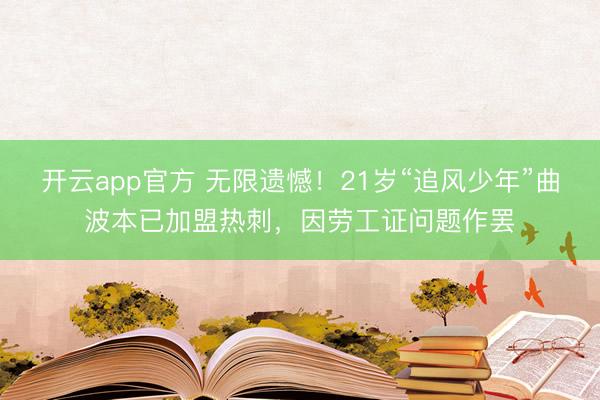 开云app官方 无限遗憾！21岁“追风少年”曲波本已加盟热刺，因劳工证问题作罢
