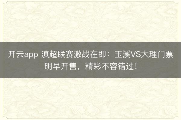 开云app 滇超联赛激战在即：玉溪VS大理门票明早开售，精彩不容错过！