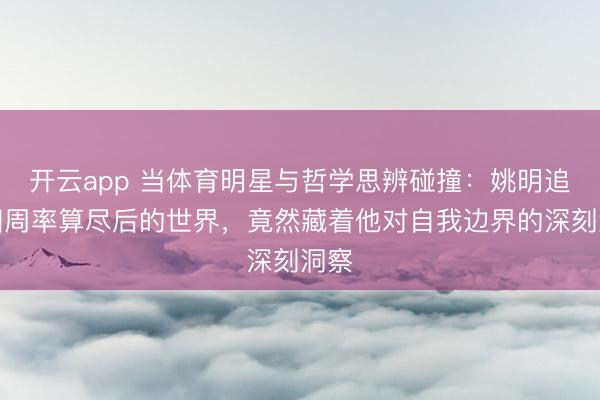 开云app 当体育明星与哲学思辨碰撞:姚明追问圆周率算尽后的世界,竟然藏着他对自我边界的深刻洞察