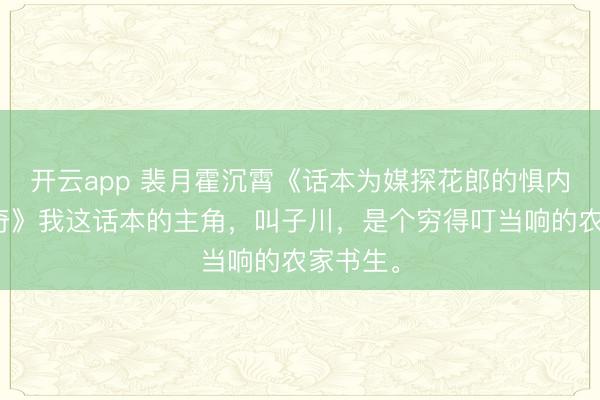 开云app 裴月霍沉霄《话本为媒探花郎的惧内夫人传奇》我这话本的主角,叫子川,是个穷得叮当响的农家书生。
