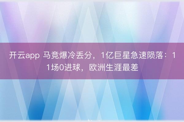开云app 马竞爆冷丢分，1亿巨星急速陨落：11场0进球，欧洲生涯最差