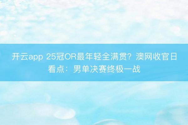 开云app 25冠OR最年轻全满贯？澳网收官日看点：男单决赛终极一战