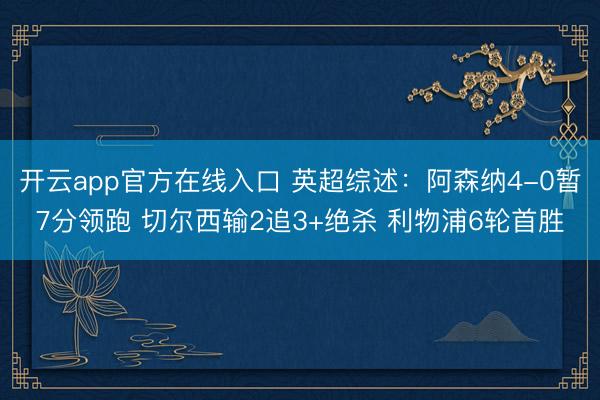 开云app官方在线入口 英超综述：阿森纳4-0暂7分领跑 切尔西输2追3+绝杀 利物浦6轮首胜