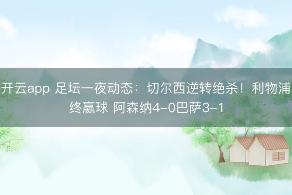 开云app 足坛一夜动态:切尔西逆转绝杀!利物浦终赢球 阿森纳4-0巴萨3-1