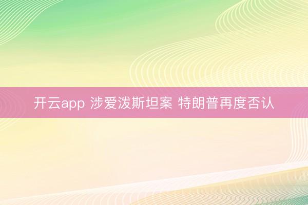 开云app 涉爱泼斯坦案 特朗普再度否认