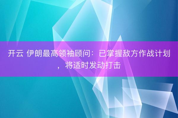 开云 伊朗最高领袖顾问:已掌握敌方作战计划,将适时发动打击