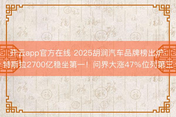 开云app官方在线 2025胡润汽车品牌榜出炉:特斯拉2700亿稳坐第一!问界大涨47%位列第三