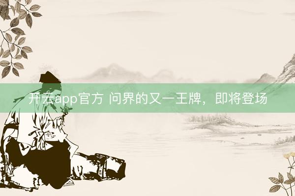 开云app官方 问界的又一王牌，即将登场