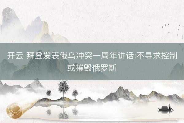 开云 拜登发表俄乌冲突一周年讲话:不寻求控制或摧毁俄罗斯