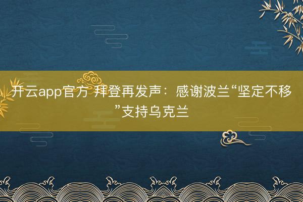开云app官方 拜登再发声:感谢波兰“坚定不移”支持乌克兰