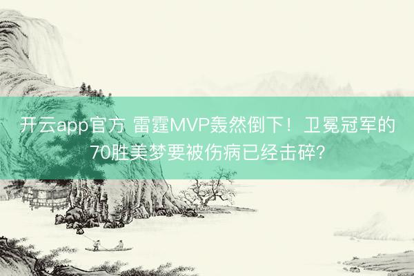 开云app官方 雷霆MVP轰然倒下！卫冕冠军的70胜美梦要被伤病已经击碎？