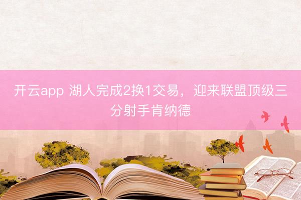开云app 湖人完成2换1交易,迎来联盟顶级三分射手肯纳德