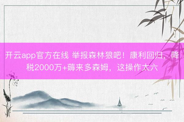 开云app官方在线 举报森林狼吧!康利回归,降税2000万+薅来多森姆,这操作太六