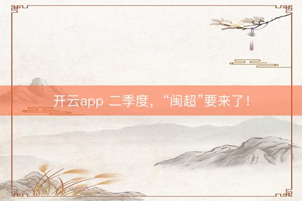 开云app 二季度,“闽超”要来了!