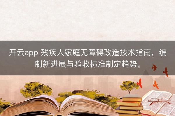 开云app 残疾人家庭无障碍改造技术指南,编制新进展与验收标准制定趋势。