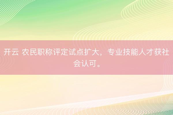 开云 农民职称评定试点扩大,专业技能人才获社会认可。