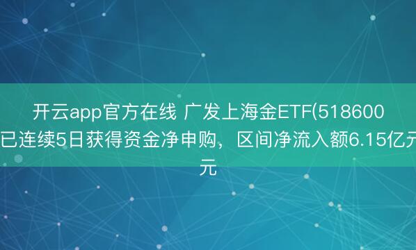 开云app官方在线 广发上海金ETF(518600)已连续5日获得资金净申购,区间净流入额6.15亿元