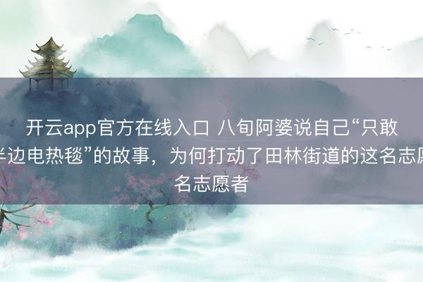 开云app官方在线入口 八旬阿婆说自己“只敢开半边电热毯”的故事，为何打动了田林街道的这名志愿者