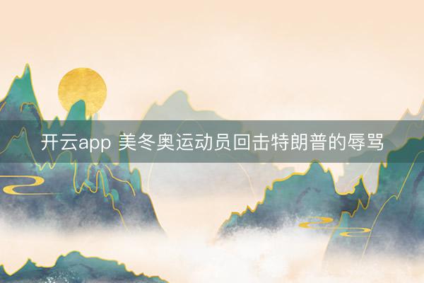 开云app 美冬奥运动员回击特朗普的辱骂