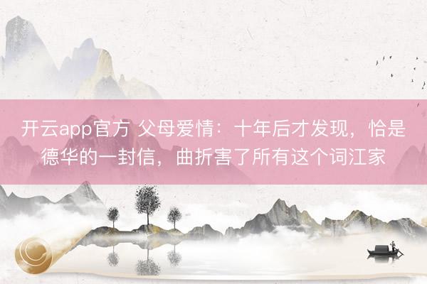 开云app官方 父母爱情：十年后才发现，恰是德华的一封信，曲折害了所有这个词江家