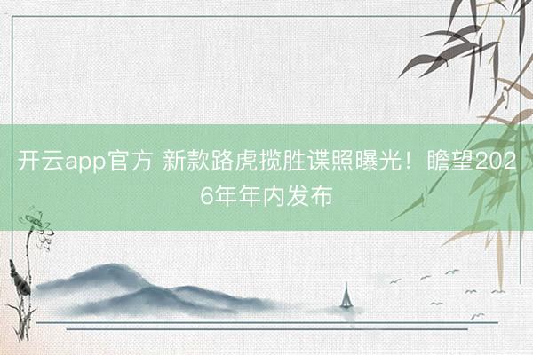 开云app官方 新款路虎揽胜谍照曝光!瞻望2026年年内发布
