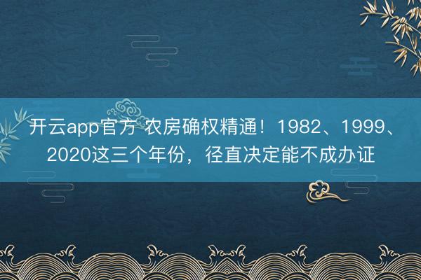 开云app官方 农房确权精通！1982、1999、2020这三个年份，径直决定能不成办证