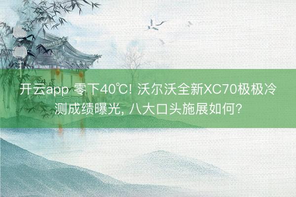开云app 零下40℃! 沃尔沃全新XC70极极冷测成绩曝光, 八大口头施展如何?