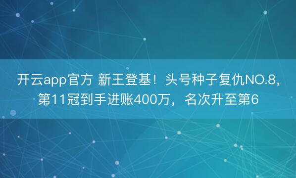 开云app官方 新王登基!头号种子复仇NO.8,第11冠到手进账400万,名次升至第6