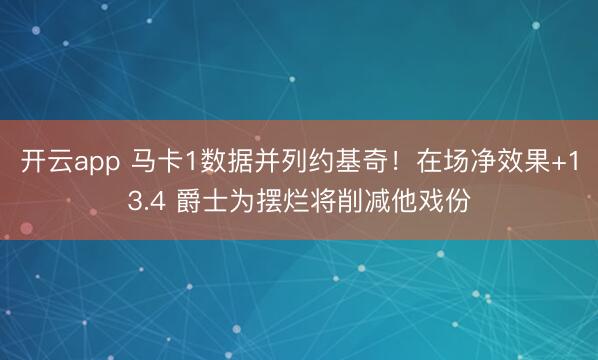 开云app 马卡1数据并列约基奇!在场净效果+13.4 爵士为摆烂将削减他戏份
