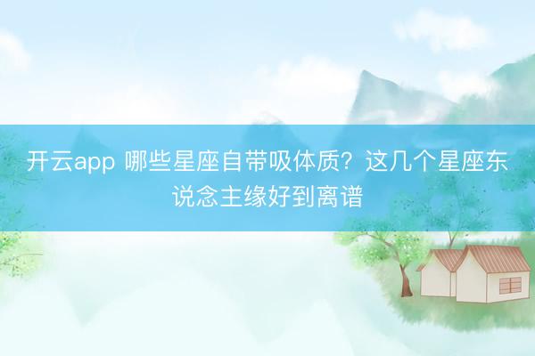 开云app 哪些星座自带吸体质？这几个星座东说念主缘好到离谱